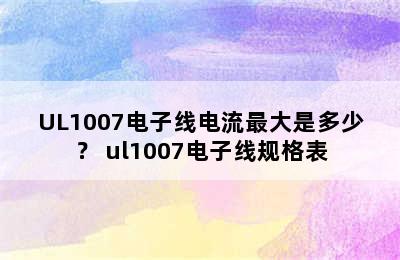 UL1007电子线电流最大是多少？ ul1007电子线规格表